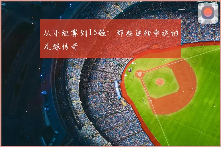 从小组赛到16强：那些逆转命运的足球传奇