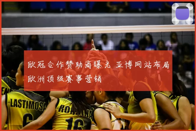 欧冠合作赞助商曝光 亚博网站布局欧洲顶级赛事营销
