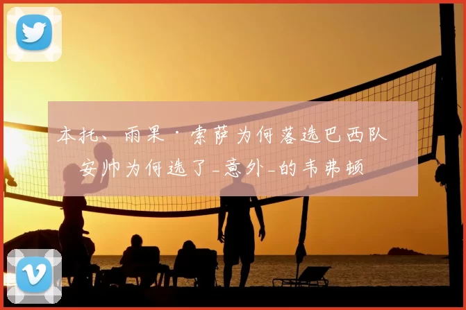 本托、雨果·索萨为何落选巴西队?安帅为何选了_意外_的韦弗顿