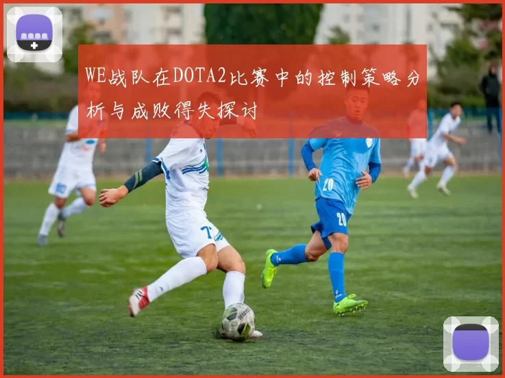 WE战队在DOTA2比赛中的控制策略分析与成败得失探讨