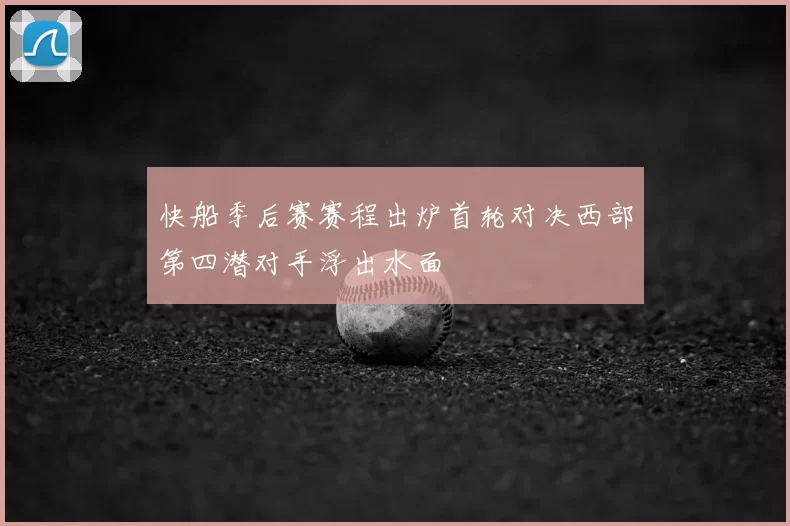 快船季后赛赛程出炉首轮对决西部第四潜对手浮出水面