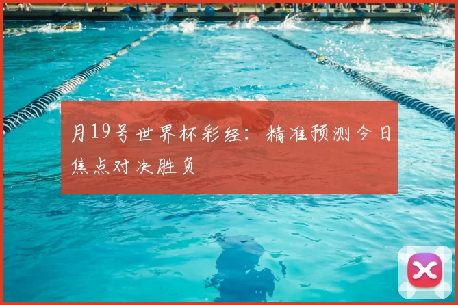 月19号世界杯彩经:精准预测今日焦点对决胜负
