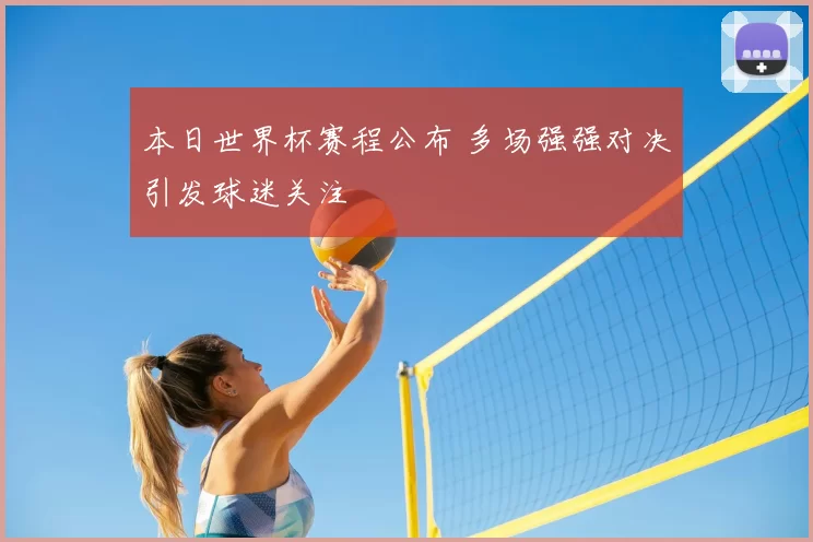 本日世界杯赛程公布 多场强强对决引发球迷关注