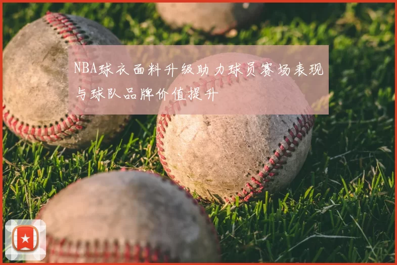 NBA球衣面料升级助力球员赛场表现与球队品牌价值提升