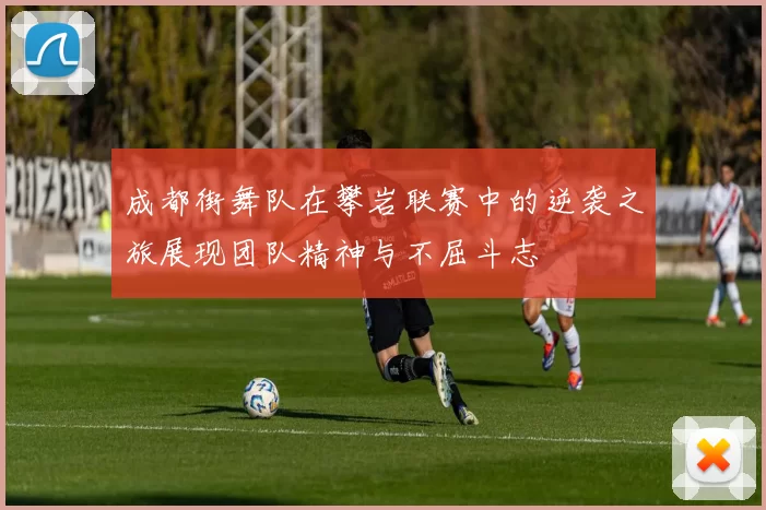 成都街舞队在攀岩联赛中的逆袭之旅展现团队精神与不屈斗志