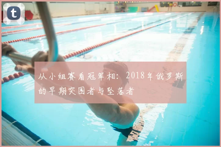从小组赛看冠军相:2018年俄罗斯的早期突围者与坠落者
