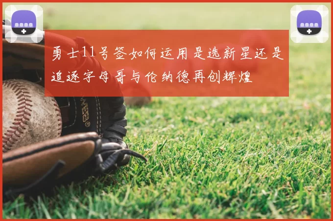 勇士11号签如何运用是选新星还是追逐字母哥与伦纳德再创辉煌