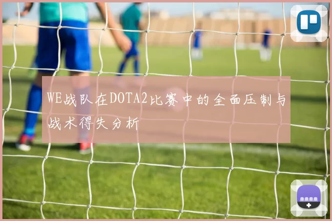 WE战队在DOTA2比赛中的全面压制与战术得失分析