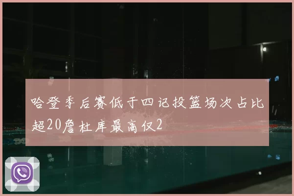 哈登季后赛低于四记投篮场次占比超20詹杜库最高仅2