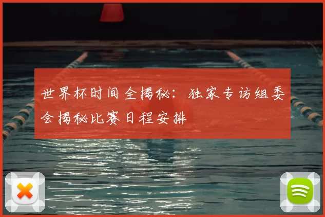 世界杯时间全揭秘：独家专访组委会揭秘比赛日程安排