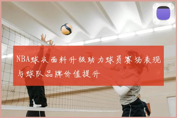 NBA球衣面料升级助力球员赛场表现与球队品牌价值提升