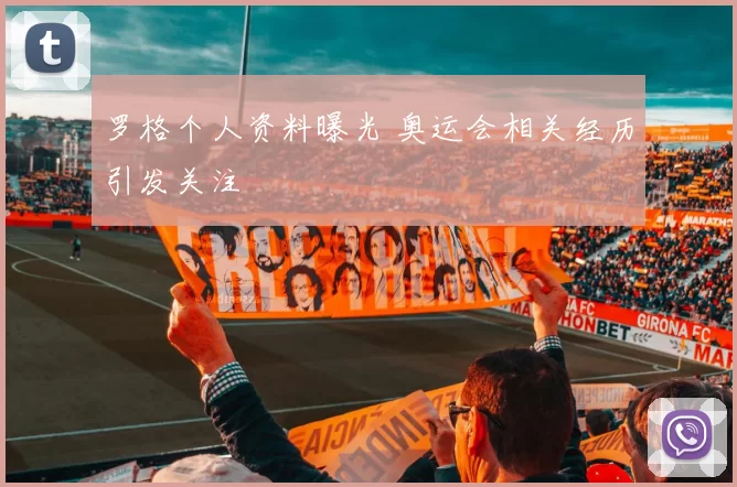 罗格个人资料曝光 奥运会相关经历引发关注
