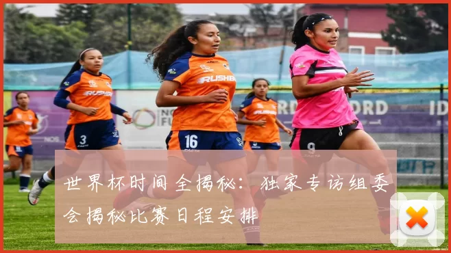 世界杯时间全揭秘：独家专访组委会揭秘比赛日程安排