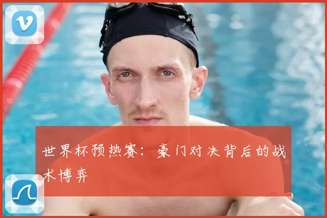 世界杯预热赛:豪门对决背后的战术博弈