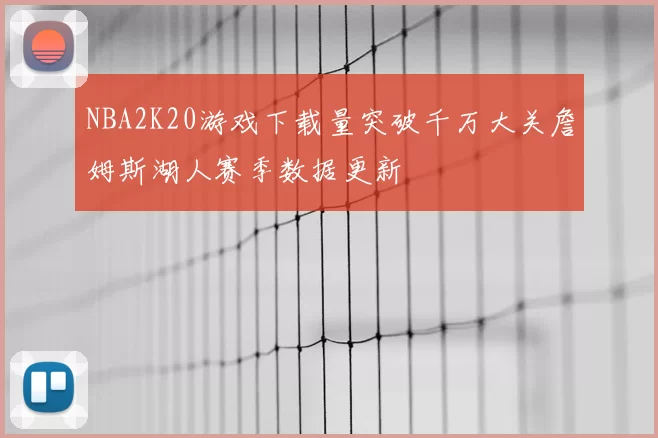 NBA2K20游戏下载量突破千万大关詹姆斯湖人赛季数据更新