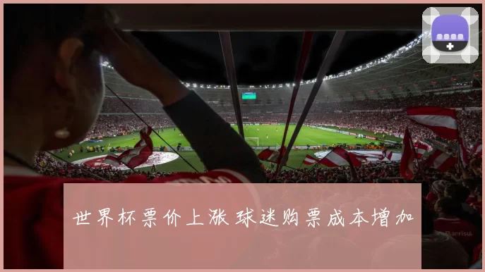 世界杯票价上涨 球迷购票成本增加