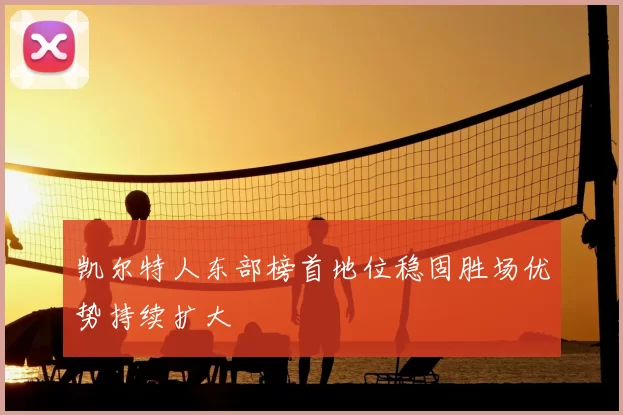 凯尔特人东部榜首地位稳固胜场优势持续扩大
