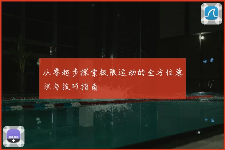 从零起步探索极限运动的全方位意识与技巧指南