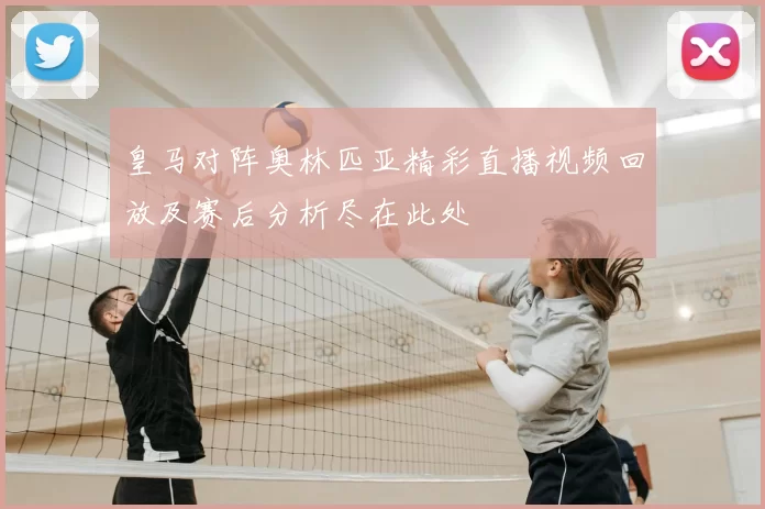 皇马对阵奥林匹亚精彩直播视频回放及赛后分析尽在此处