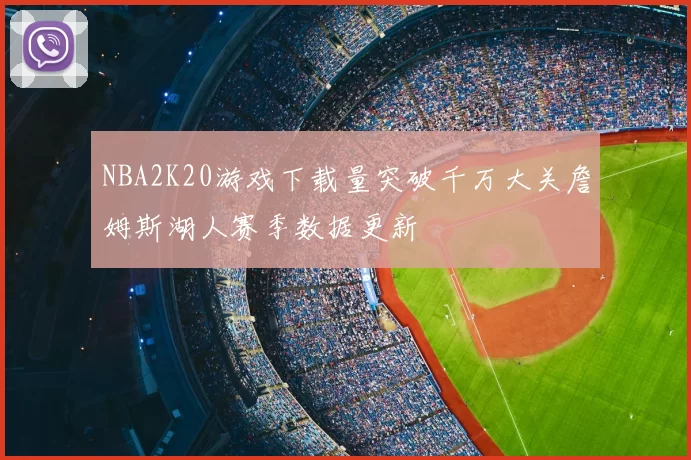 NBA2K20游戏下载量突破千万大关詹姆斯湖人赛季数据更新