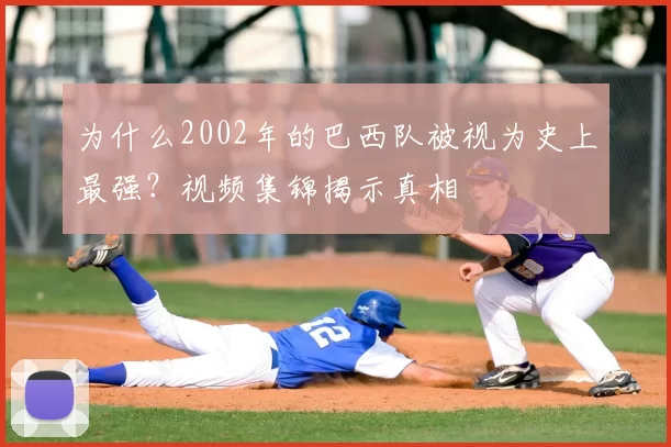 为什么2002年的巴西队被视为史上最强？视频集锦揭示真相