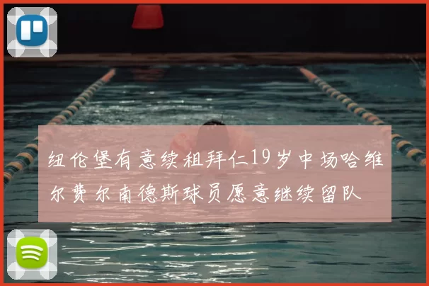 纽伦堡有意续租拜仁19岁中场哈维尔费尔南德斯球员愿意继续留队