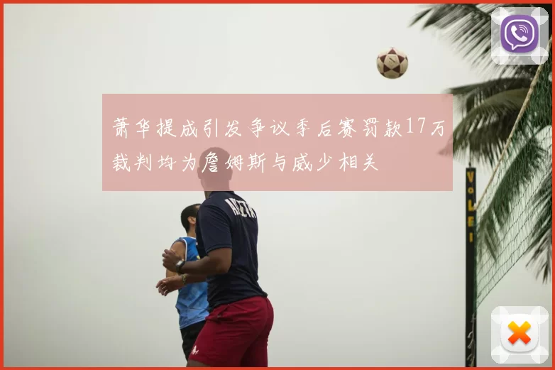 萧华提成引发争议季后赛罚款17万裁判均为詹姆斯与威少相关