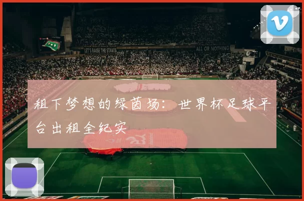 租下梦想的绿茵场:世界杯足球平台出租全纪实