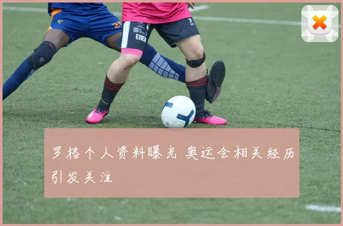 罗格个人资料曝光 奥运会相关经历引发关注