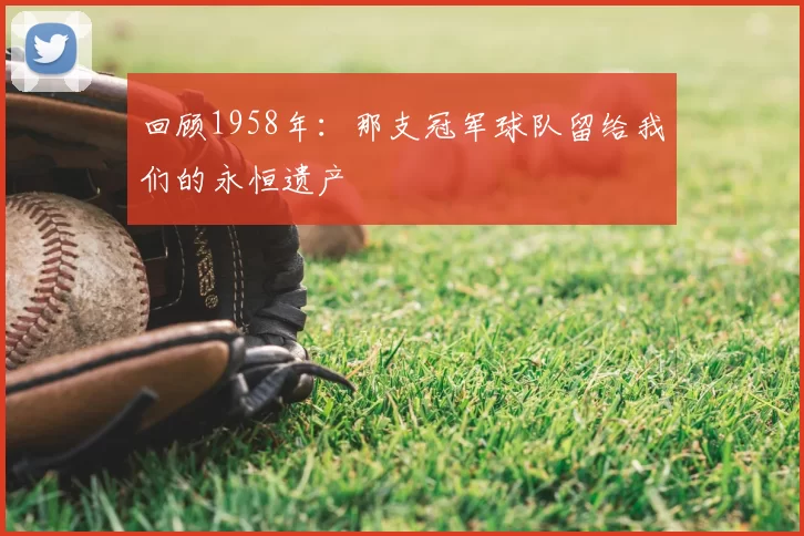 回顾1958年:那支冠军球队留给我们的永恒遗产