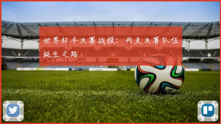 世界杯半决赛战报:两支决赛队伍诞生之路