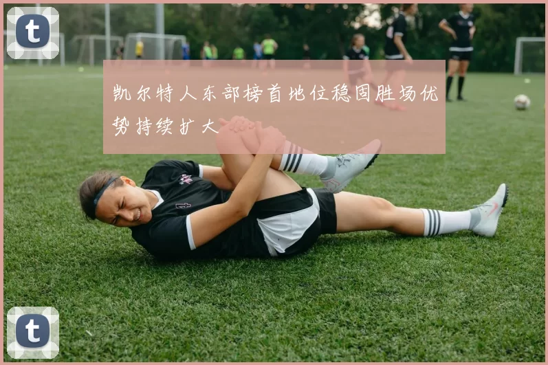 凯尔特人东部榜首地位稳固胜场优势持续扩大