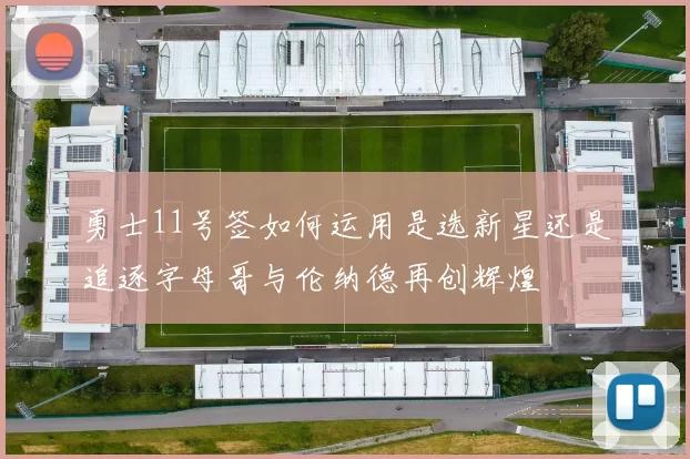 勇士11号签如何运用是选新星还是追逐字母哥与伦纳德再创辉煌